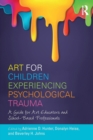 Art for Children Experiencing Psychological Trauma : A Guide for Art Educators and School-Based Professionals - Book