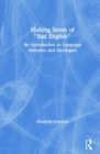 Making Sense of "Bad English" : An Introduction to Language Attitudes and Ideologies - Book