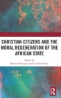 Christian Citizens and the Moral Regeneration of the African State - Book