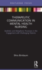 Therapeutic Communication in Mental Health Nursing : Aesthetic and Metaphoric Processes in the Engagement with Challenging Patients - Book