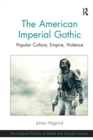 The American Imperial Gothic : Popular Culture, Empire, Violence - Book