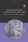 Representing Female Artistic Labour, 1848-1890 : Refining Work for the Middle-Class Woman - Book