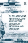 EU Enlargement, Region Building and Shifting Borders of Inclusion and Exclusion - Book