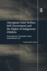 Aboriginal Child Welfare, Self-Government and the Rights of Indigenous Children : Protecting the Vulnerable Under International Law - Book