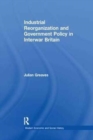 Industrial Reorganization and Government Policy in Interwar Britain - Book