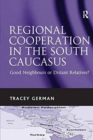Regional Cooperation in the South Caucasus : Good Neighbours or Distant Relatives? - Book