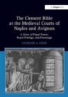 The Clement Bible at the Medieval Courts of Naples and Avignon : A Story of Papal Power, Royal Prestige, and Patronage - Book