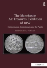 The Manchester Art Treasures Exhibition of 1857 : Entrepreneurs, Connoisseurs and the Public - Book