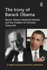 The Irony of Barack Obama : Barack Obama, Reinhold Niebuhr and the Problem of Christian Statecraft - Book