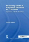 Envisioning Gender in Burgundian Devotional Art, 1350–1530 : Experience, Authority, Resistance - Book