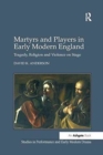 Martyrs and Players in Early Modern England : Tragedy, Religion and Violence on Stage - Book