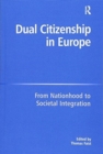 Dual Citizenship in Europe : From Nationhood to Societal Integration - Book
