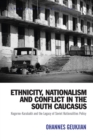 Ethnicity, Nationalism and Conflict in the South Caucasus : Nagorno-Karabakh and the Legacy of Soviet Nationalities Policy - Book