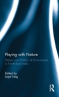 Playing with Nature : History and Politics of Environment in North-East India - Book