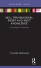 Skill Transmission, Sport and Tacit Knowledge : A Sociological Perspective - Book