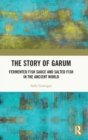 The Story of Garum : Fermented Fish Sauce and Salted Fish in the Ancient World - Book