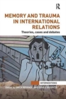 Memory and Trauma in International Relations : Theories, Cases and Debates - Book