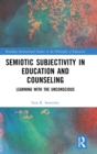 Semiotic Subjectivity in Education and Counseling : Learning with the Unconscious - Book