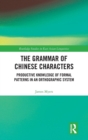 The Grammar of Chinese Characters : Productive Knowledge of Formal Patterns in an Orthographic System - Book