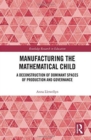 Manufacturing the Mathematical Child : A Deconstruction of Dominant Spaces of Production and Governance - Book