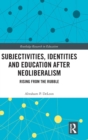 Subjectivities, Identities, and Education after Neoliberalism : Rising from the Rubble - Book