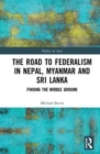 The Road to Federalism in Nepal, Myanmar and Sri Lanka : Finding the Middle Ground - Book