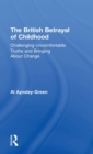 The British Betrayal of Childhood : Challenging Uncomfortable Truths and Bringing About Change - Book
