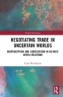 Negotiating Trade in Uncertain Worlds : Misperception and Contestation in EU-West Africa Relations - Book