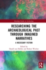 Researching the Archaeological Past through Imagined Narratives : A Necessary Fiction - Book