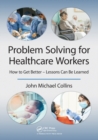 Problem Solving for Healthcare Workers : How to Get Better - Lessons Can Be Learned - Book