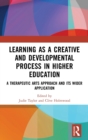 Learning as a Creative and Developmental Process in Higher Education : A Therapeutic Arts Approach and Its Wider Application - Book