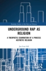 Underground Rap as Religion : A Theopoetic Examination of a Process Aesthetic Religion - Book