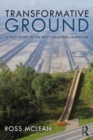 Transformative Ground : A Field Guide to the Post-Industrial Landscape - Book
