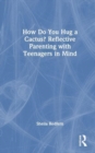How Do You Hug a Cactus? Reflective Parenting with Teenagers in Mind - Book