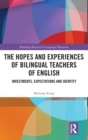 The Hopes and Experiences of Bilingual Teachers of English : Investments, Expectations and Identity - Book