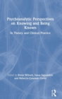 Psychoanalytic Perspectives on Knowing and Being Known : In Theory and Clinical Practice - Book