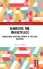 Managing the Marketplace : Reinventing Shopping Centres in Post-War Australia - Book