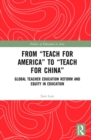 From Teach For America to Teach For China : Global Teacher Education Reform and Equity in Education - Book