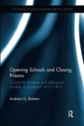 Opening Schools and Closing Prisons : Caring for destitute and delinquent children in Scotland 1812-1872 - Book