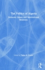 The Politics of Algeria : Domestic Issues and International Relations - Book