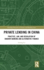 Private Lending in China : Practice, Law, and Regulation of Shadow Banking and Alternative Finance - Book