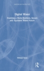 Digital Water : Enabling a More Resilient, Secure and Equitable Water Future - Book