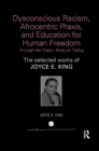 Dysconscious Racism, Afrocentric Praxis, and Education for Human Freedom: Through the Years I Keep on Toiling : The selected works of Joyce E. King - Book