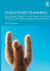 Enlightened Planning : Using Systematic Simplicity to Clarify Opportunity, Risk and Uncertainty for Much Better Management Decision Making - Book