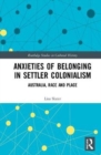 Anxieties of Belonging in Settler Colonialism : Australia, Race and Place - Book