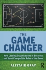 The Game Changer : How Leading Organisations in Business and Sport Changed the Rules of the Game - Book