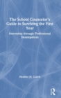 The School Counselor’s Guide to Surviving the First Year : Internship through Professional Development - Book
