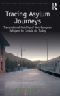 Tracing Asylum Journeys : Transnational Mobility of Non-European Refugees to Canada via Turkey - Book