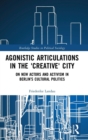 Agonistic Articulations in the 'Creative' City : On New Actors and Activism in Berlin’s Cultural Politics - Book