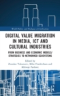 Digital Value Migration in Media, ICT and Cultural Industries : From Business and Economic Models/Strategies to Networked Ecosystems - Book